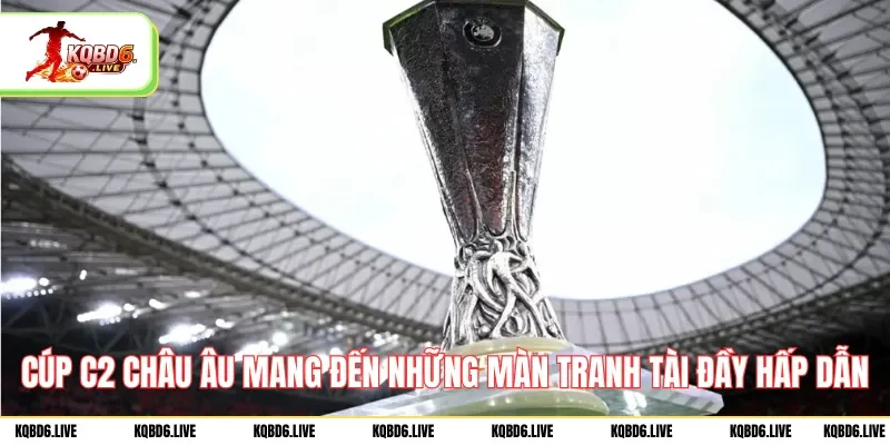 Cúp C2 Châu Âu mang đến những màn tranh tài đầy hấp dẫn