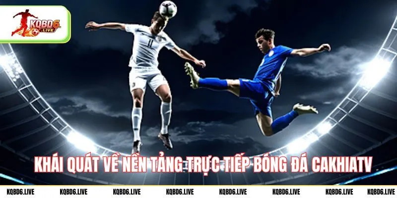 Khái quát về nền tảng trực tiếp bóng đá Cakhiatv