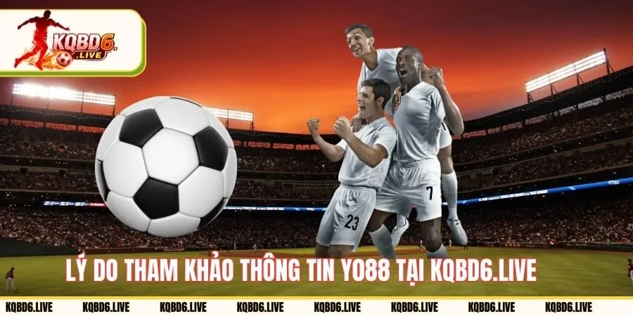 Lý do tham khảo thông tin YO88 từ KQBD6.live
