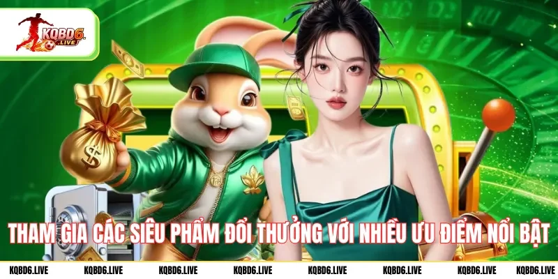 Tham gia các siêu phẩm đổi thưởng với nhiều ưu điểm nổi bật