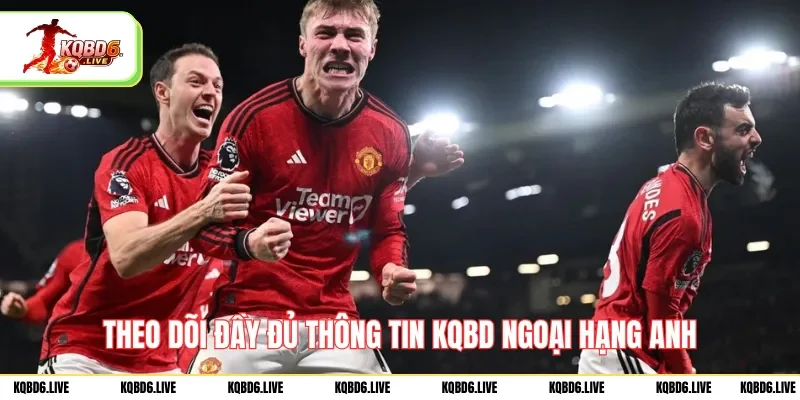 Theo dõi đầy đủ thông tin KQBD Ngoại Hạng Anh