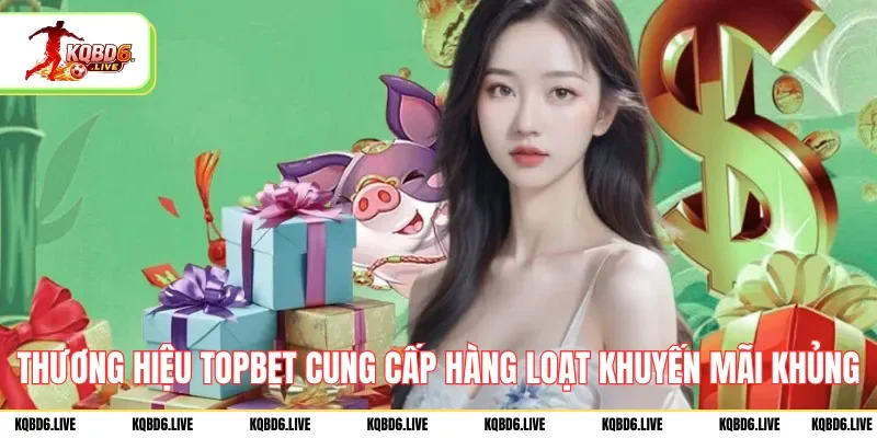 Thương hiệu TOPBET cung cấp hàng loạt khuyến mãi khủng
