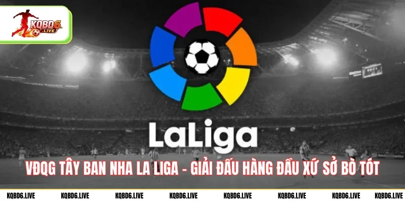 vdqg-tay-ban-nha-la-liga-giai-dau-hang-dau-xu-so-bo-tot