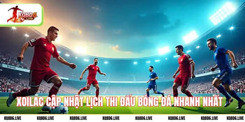 Xoilac cập nhật lịch thi đấu bóng đá nhanh nhất